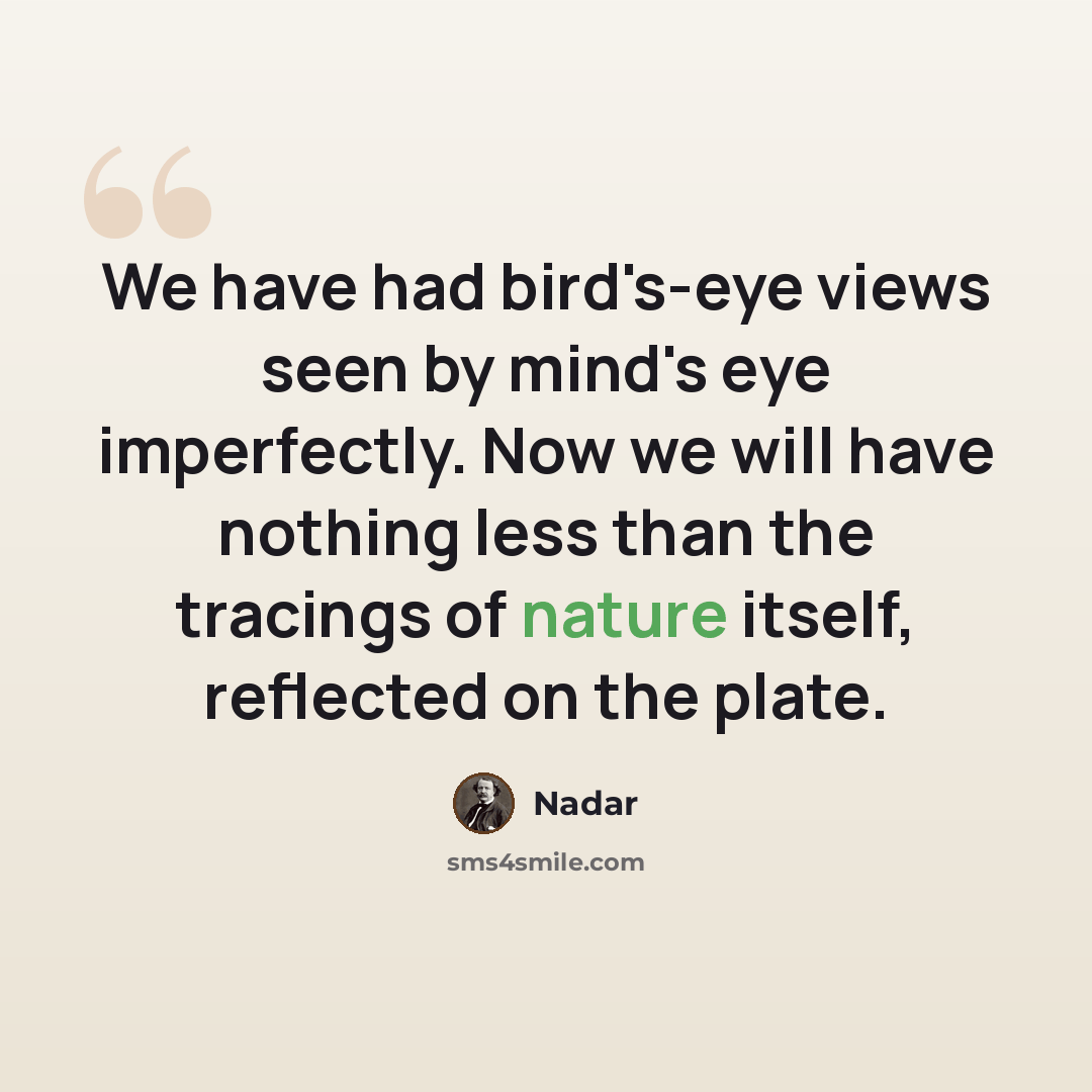 “We have had bird's-eye views seen by mind's eye imperfectly. Now we will have nothing less than the tracings of nature itself, reflected on the plate.” quote by Nadar