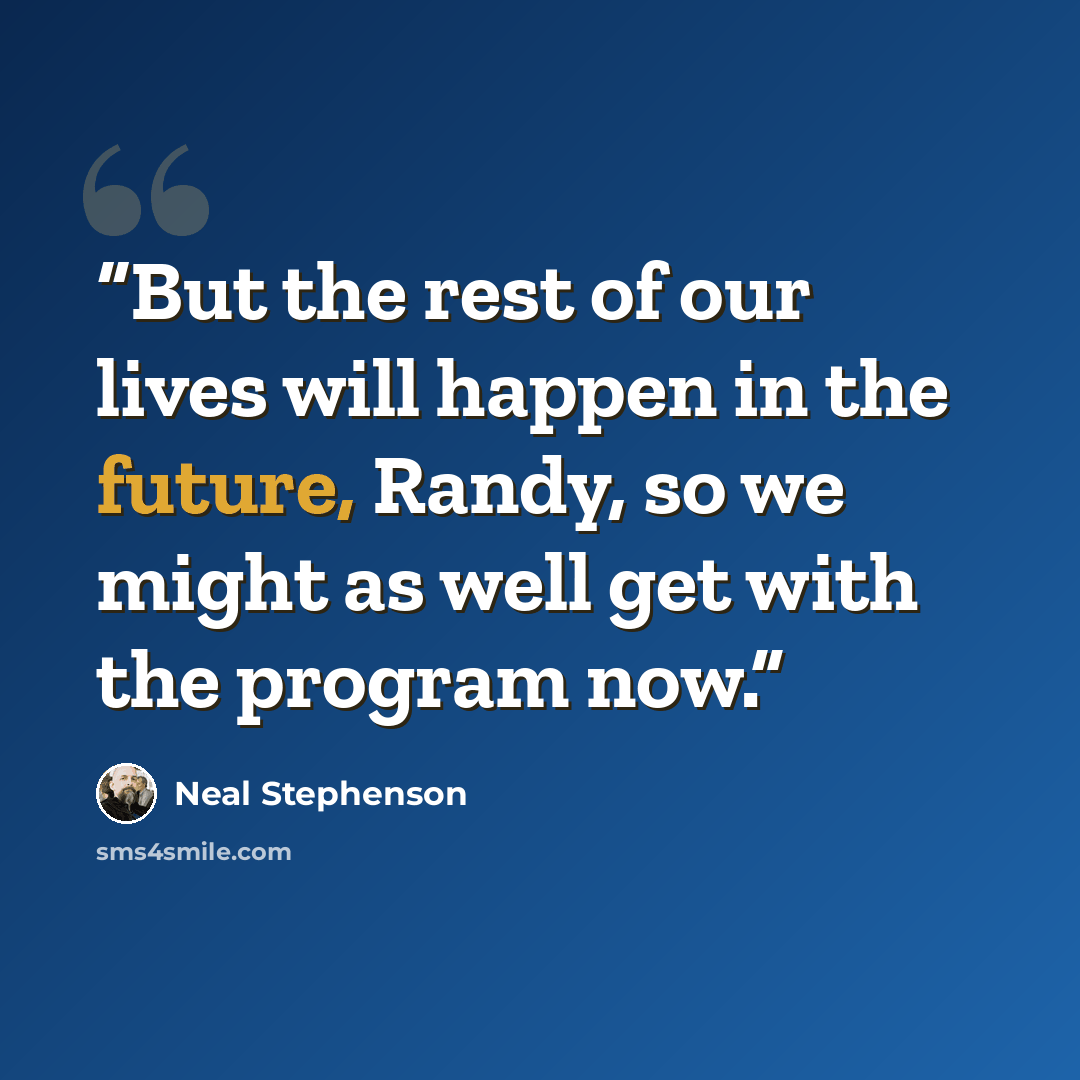 “But the rest of our lives will happen in the future, Randy, so we might as well get with the program now.” quote by Neal Stephenson