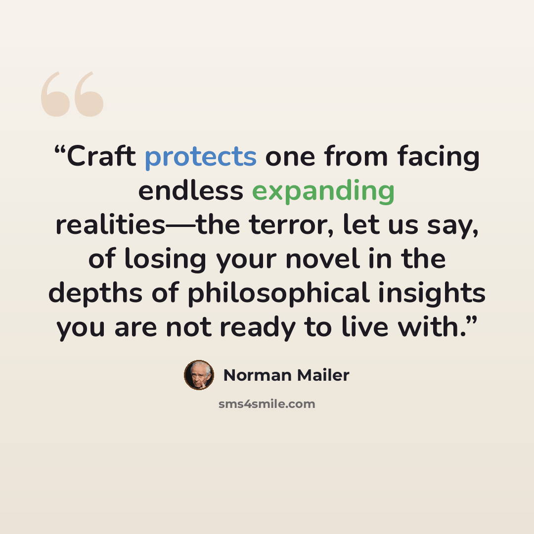 “Craft protects one from facing endless expanding realities—the terror, let us say, of losing your novel in the depths of philosophical insights you are not ready to live with.” quote by Norman Mailer