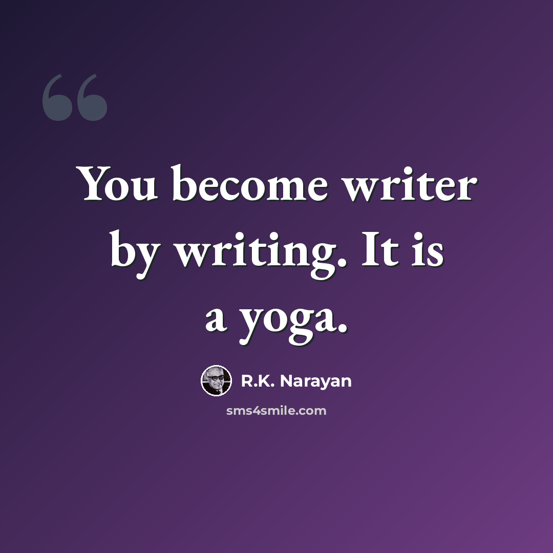 “You become writer by writing. It is a yoga.” quote by R.K. Narayan