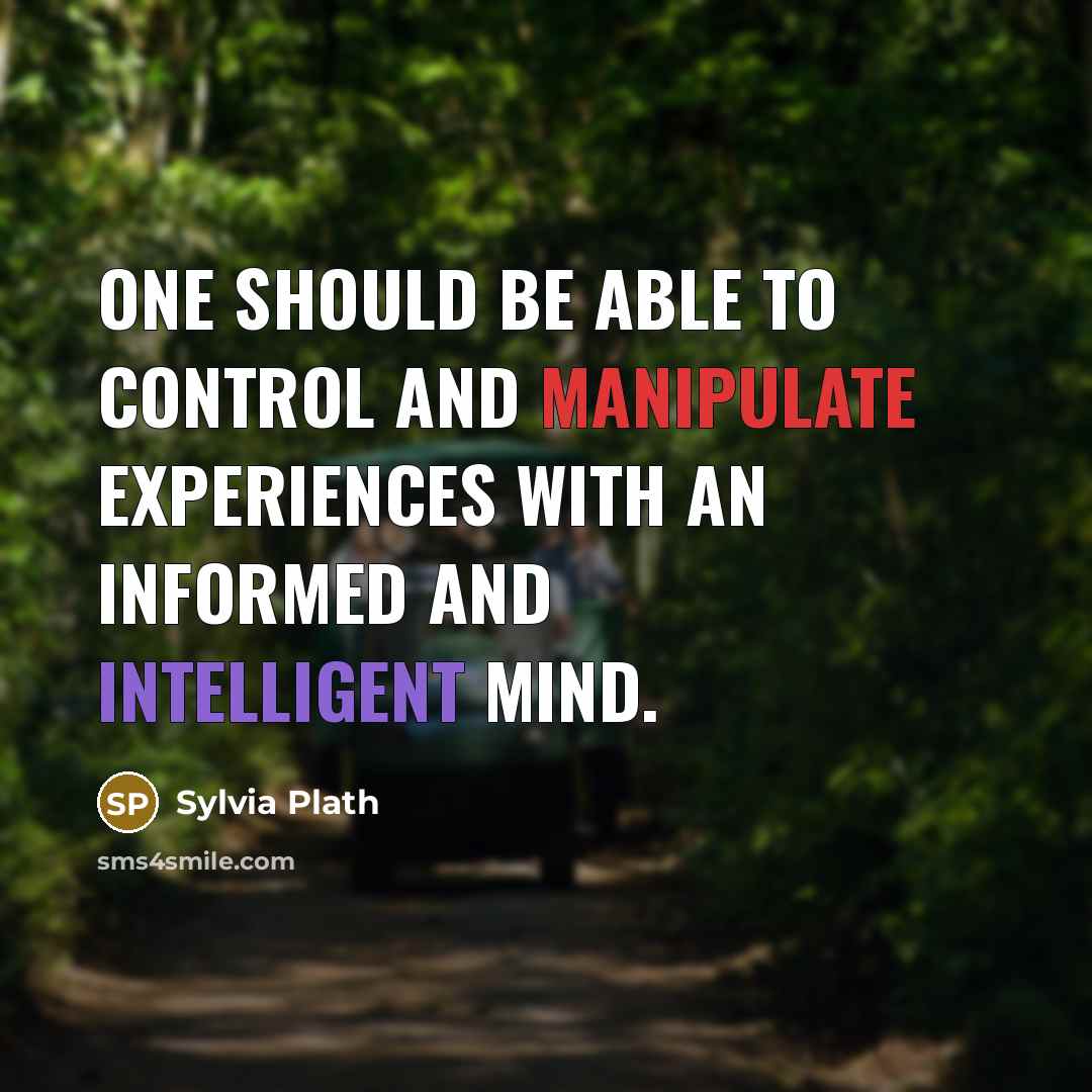 “One should be able to control and manipulate experiences with an informed and intelligent mind.” quote by Sylvia Plath