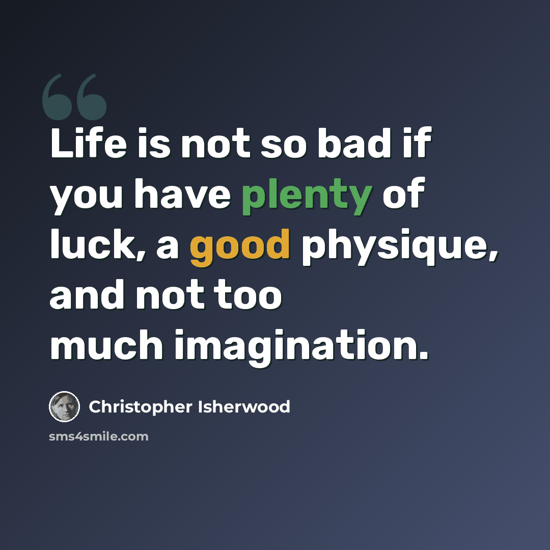 “Life is not so bad if you have plenty of luck, a good physique, and not too much imagination.” quote by Christopher Isherwood