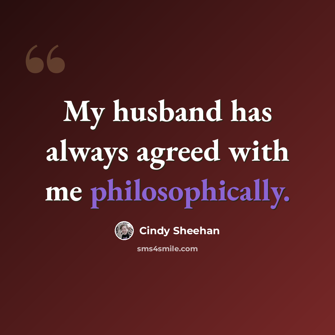 “My husband has always agreed with me philosophically.” quote by Cindy Sheehan