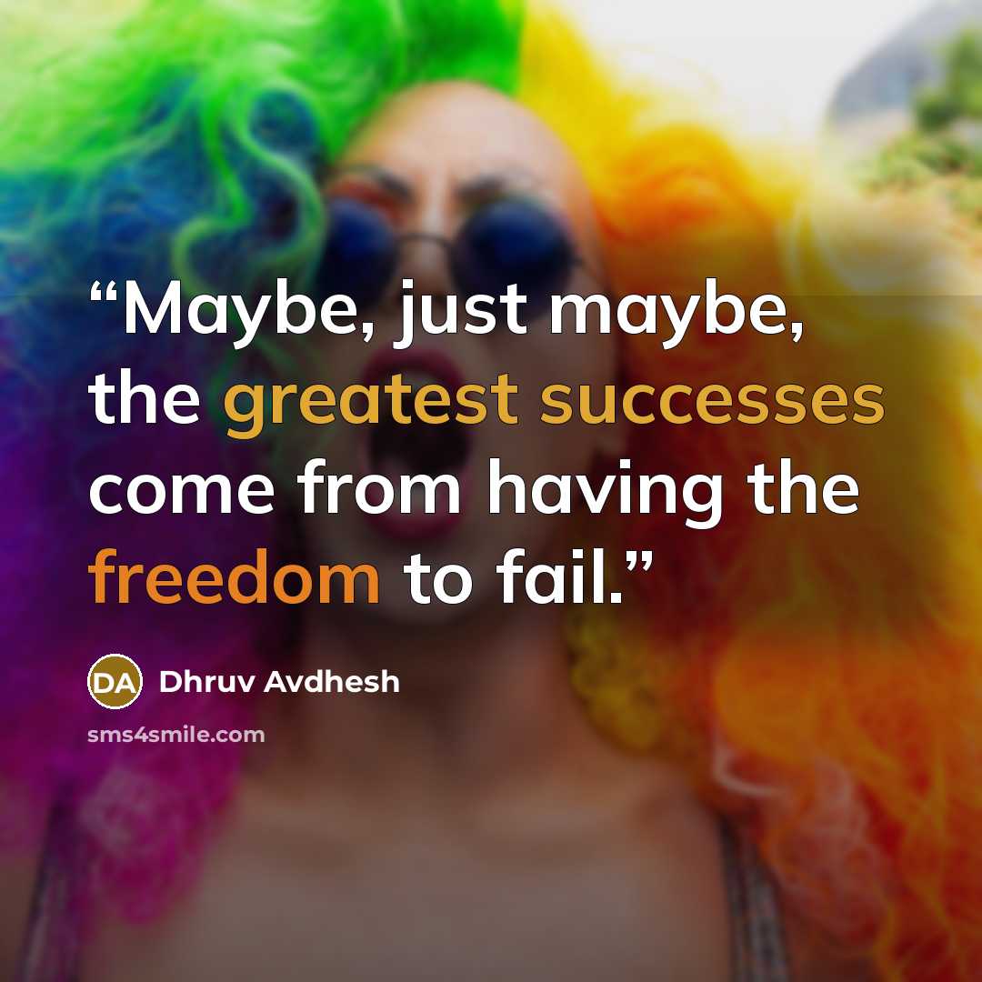 “Maybe, just maybe, the greatest successes come from having the freedom to fail.” quote by Dhruv Avdhesh