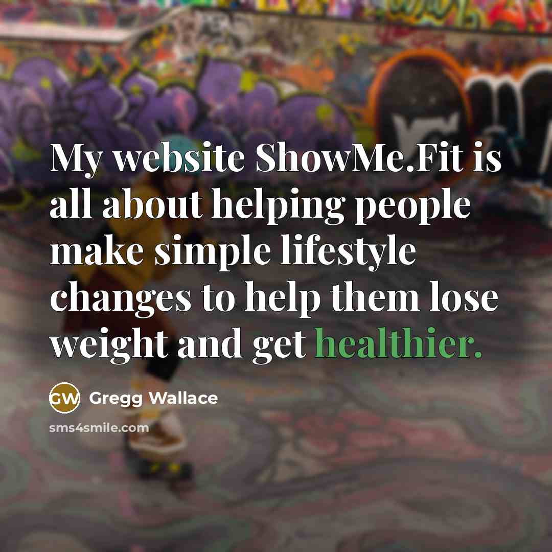 “My website ShowMe.Fit is all about helping people make simple lifestyle changes to help them lose weight and get healthier.” quote by Gregg Wallace