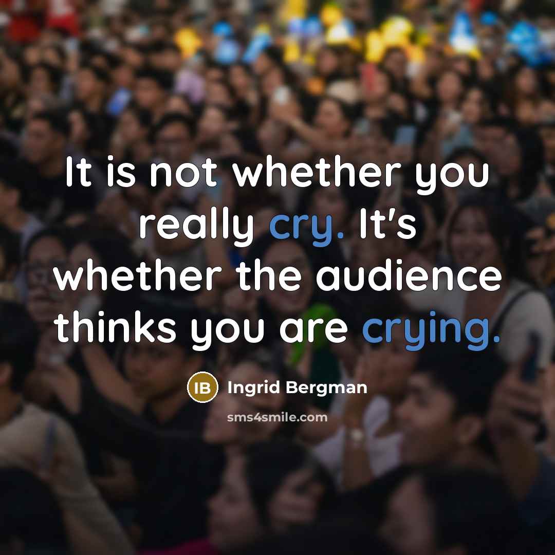“It is not whether you really cry. It's whether the audience thinks you are crying.” quote by Ingrid Bergman