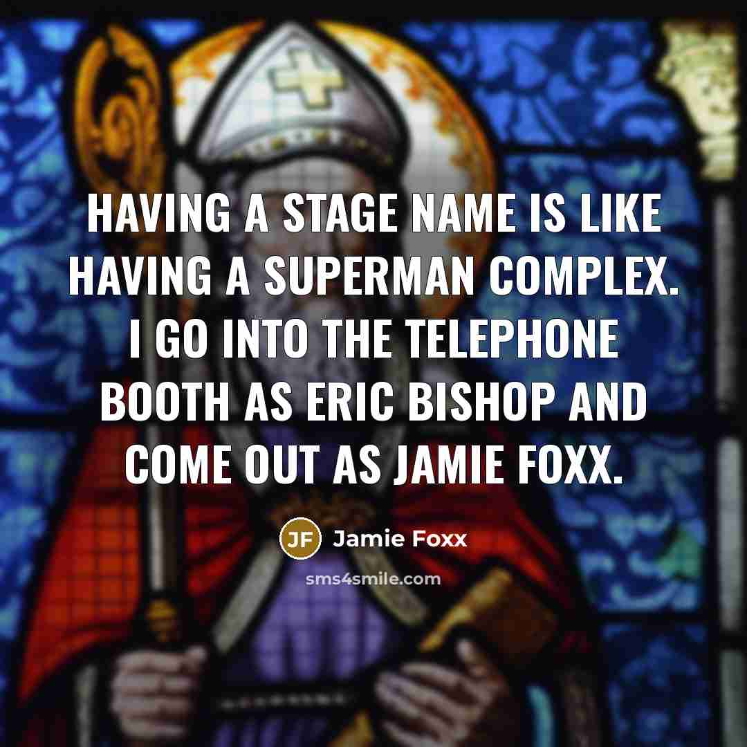 “Having a stage name is like having a Superman complex. I go into the telephone booth as Eric Bishop and come out as Jamie Foxx.” quote by Jamie Foxx