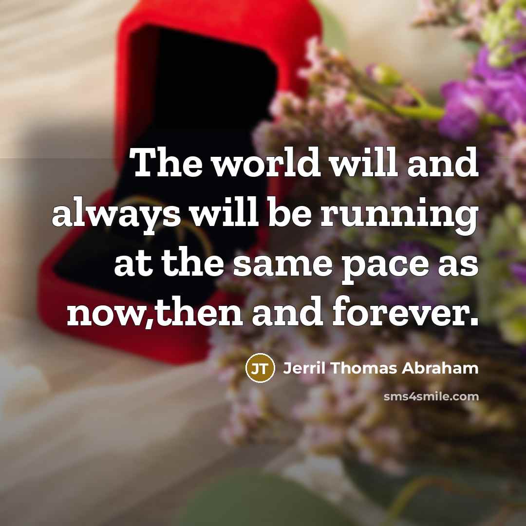 “The world will and always will be running at the same pace as now,then and forever.” quote by Jerril Thomas Abraham