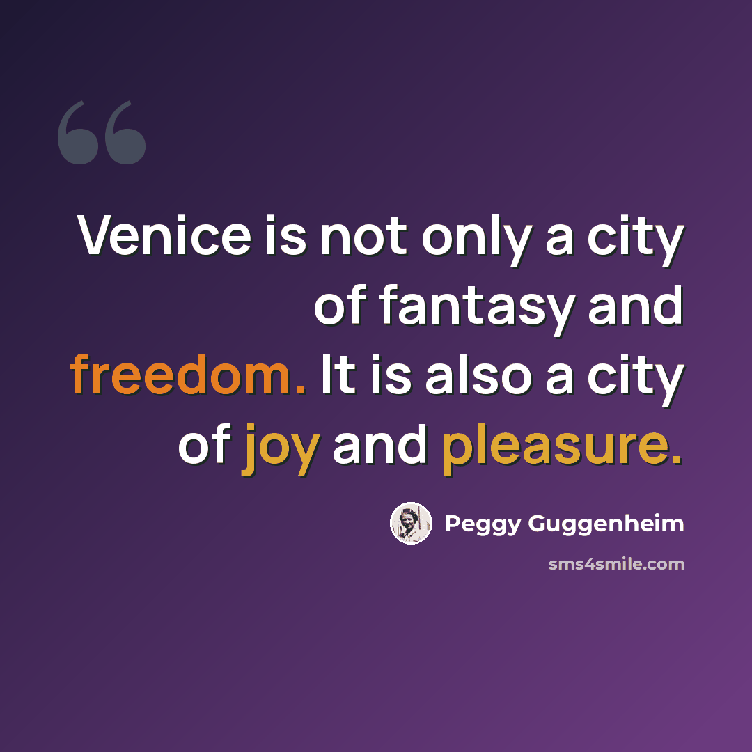 “Venice is not only a city of fantasy and freedom. It is also a city of joy and pleasure.” quote by Peggy Guggenheim