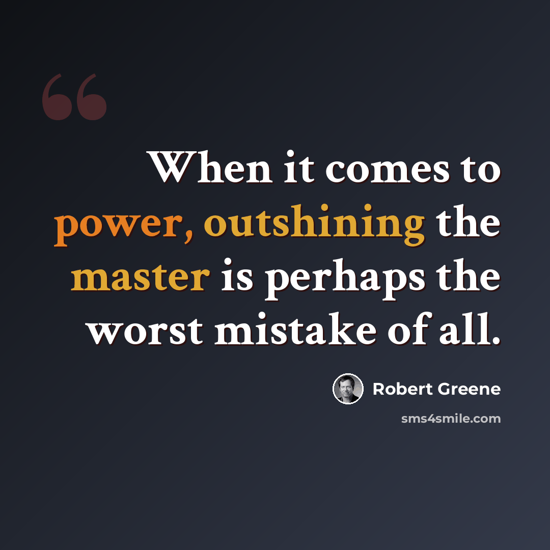 “When it comes to power, outshining the master is perhaps the worst mistake of all.” quote by Robert Greene