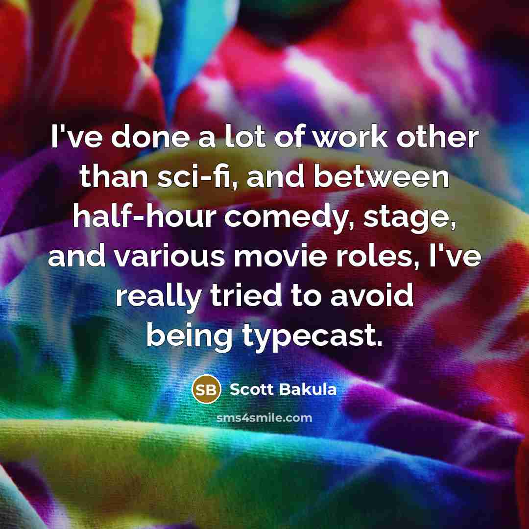 “I've done a lot of work other than sci-fi, and between half-hour comedy, stage, and various movie roles, I've really tried to avoid being typecast.” quote by Scott Bakula