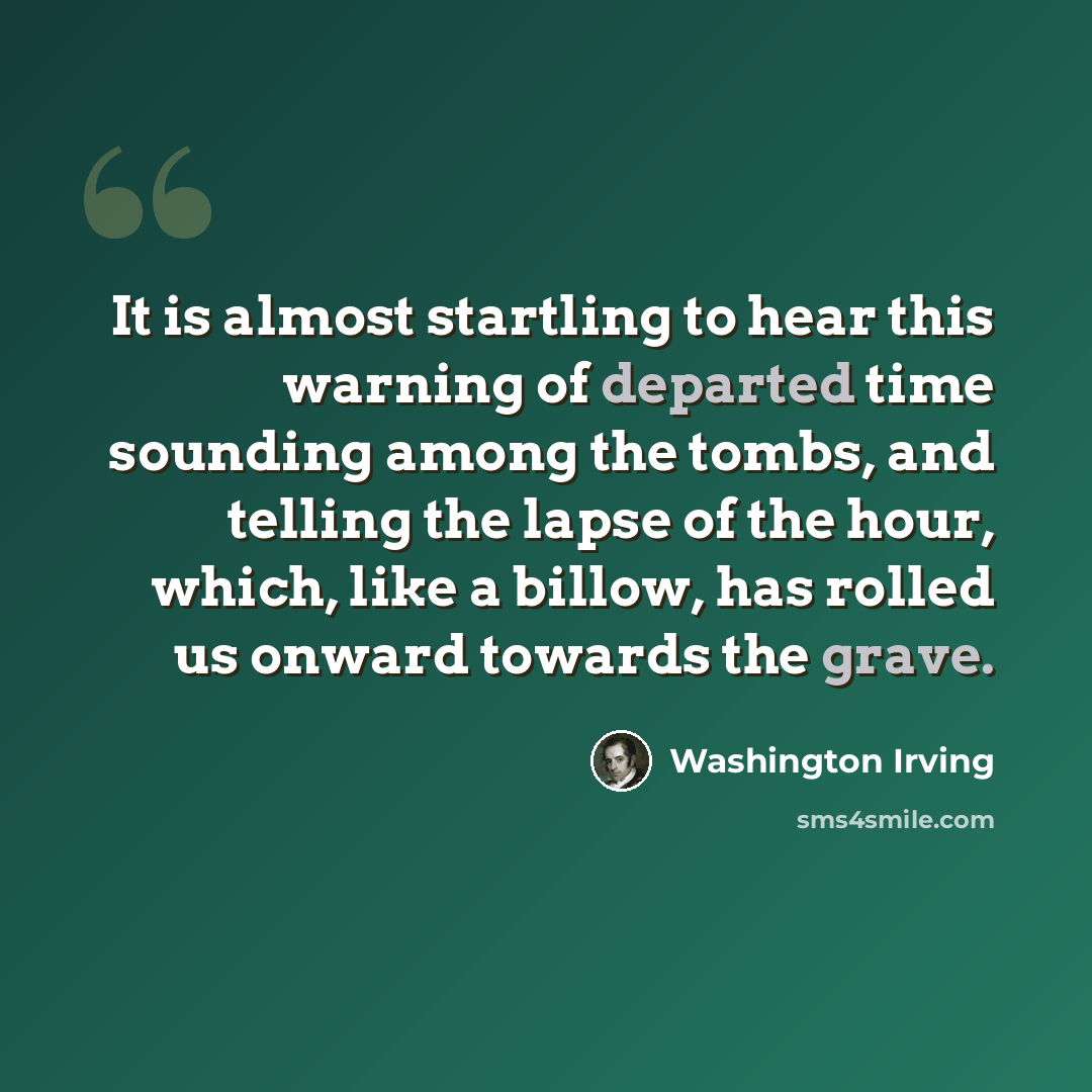 “It is almost startling to hear this warning of departed time sounding among the tombs, and telling the lapse of the hour, which, like a billow, has rolled us onward towards the grave.” quote by Washington Irving