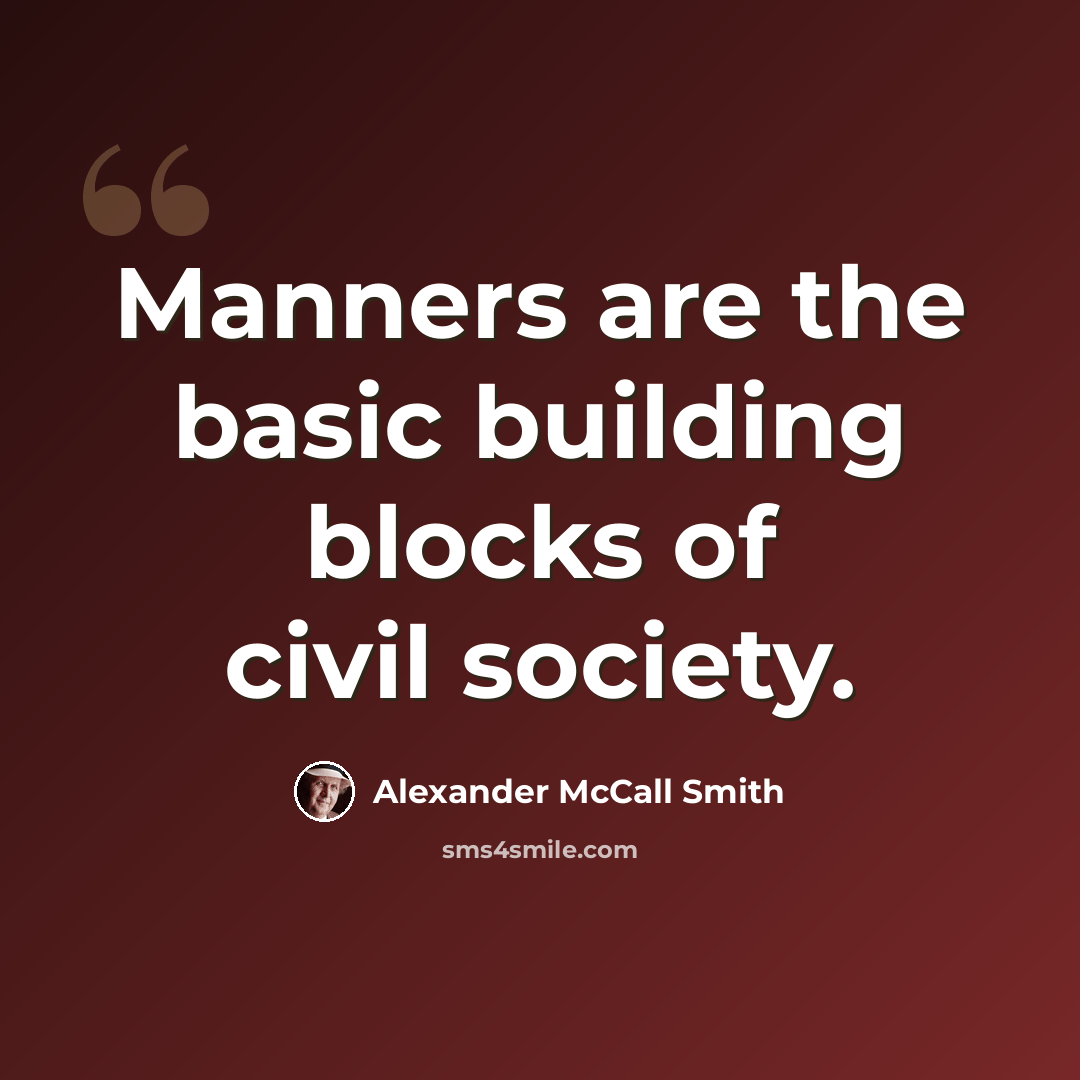 “Manners are the basic building blocks of civil society.” quote by Alexander McCall Smith