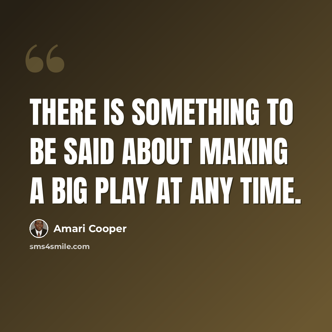 “There is something to be said about making a big play at any time.” quote by Amari Cooper