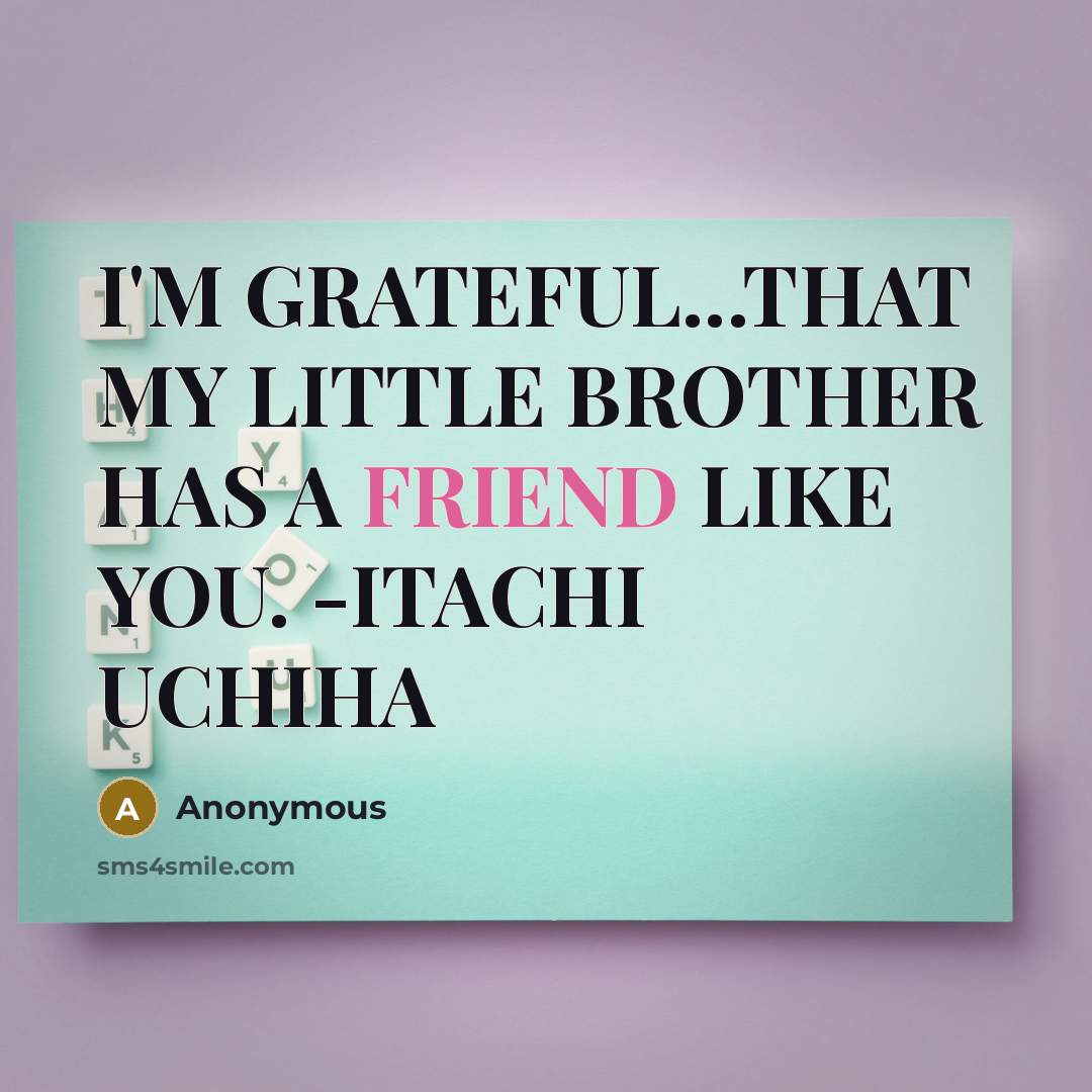 “I'M GRATEFUL...THAT MY LITTLE BROTHER HAS A FRIEND LIKE YOU. -ITACHI UCHIHA” quote by Anonymous