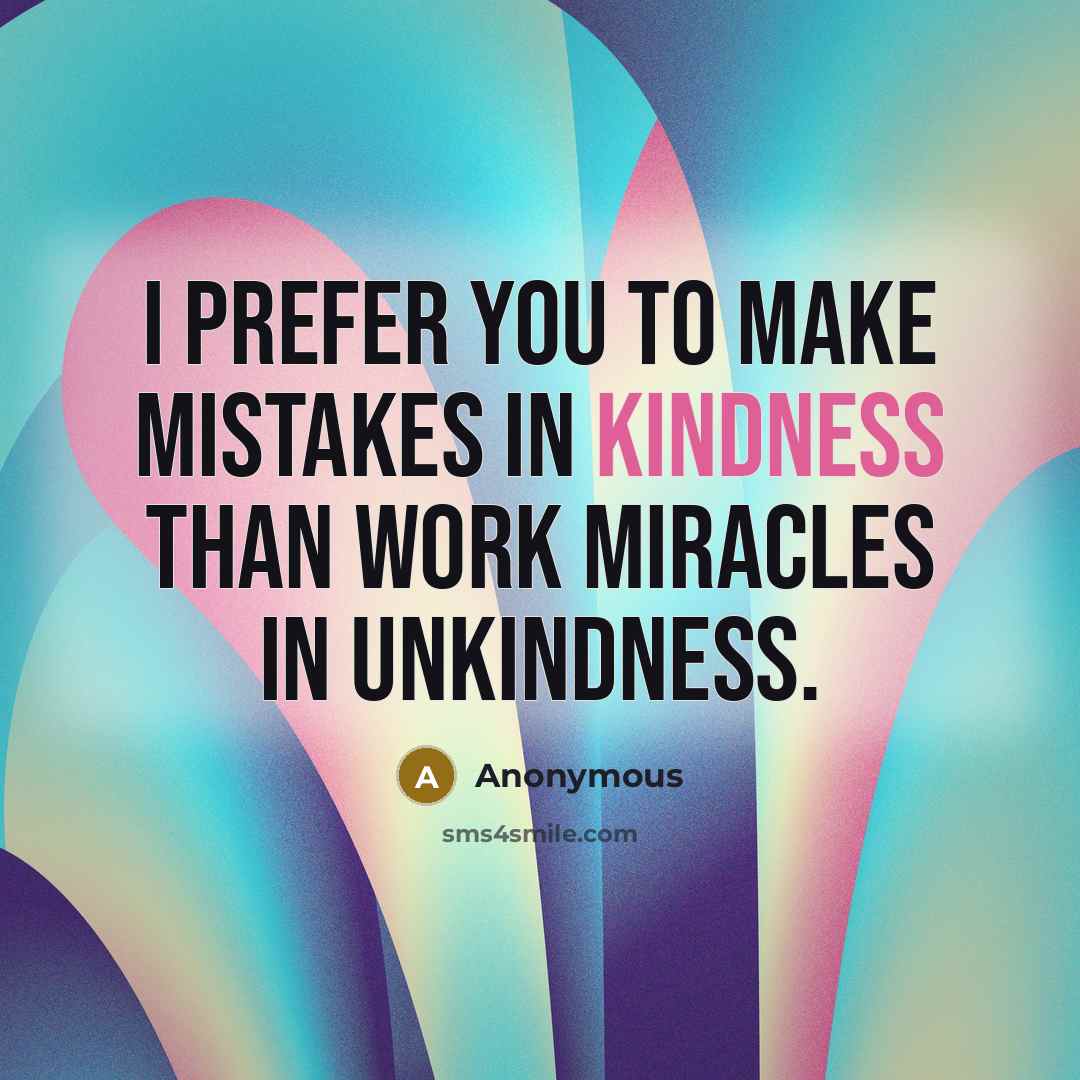 “I prefer you to make mistakes in kindness than work miracles in unkindness.” quote by Anonymous