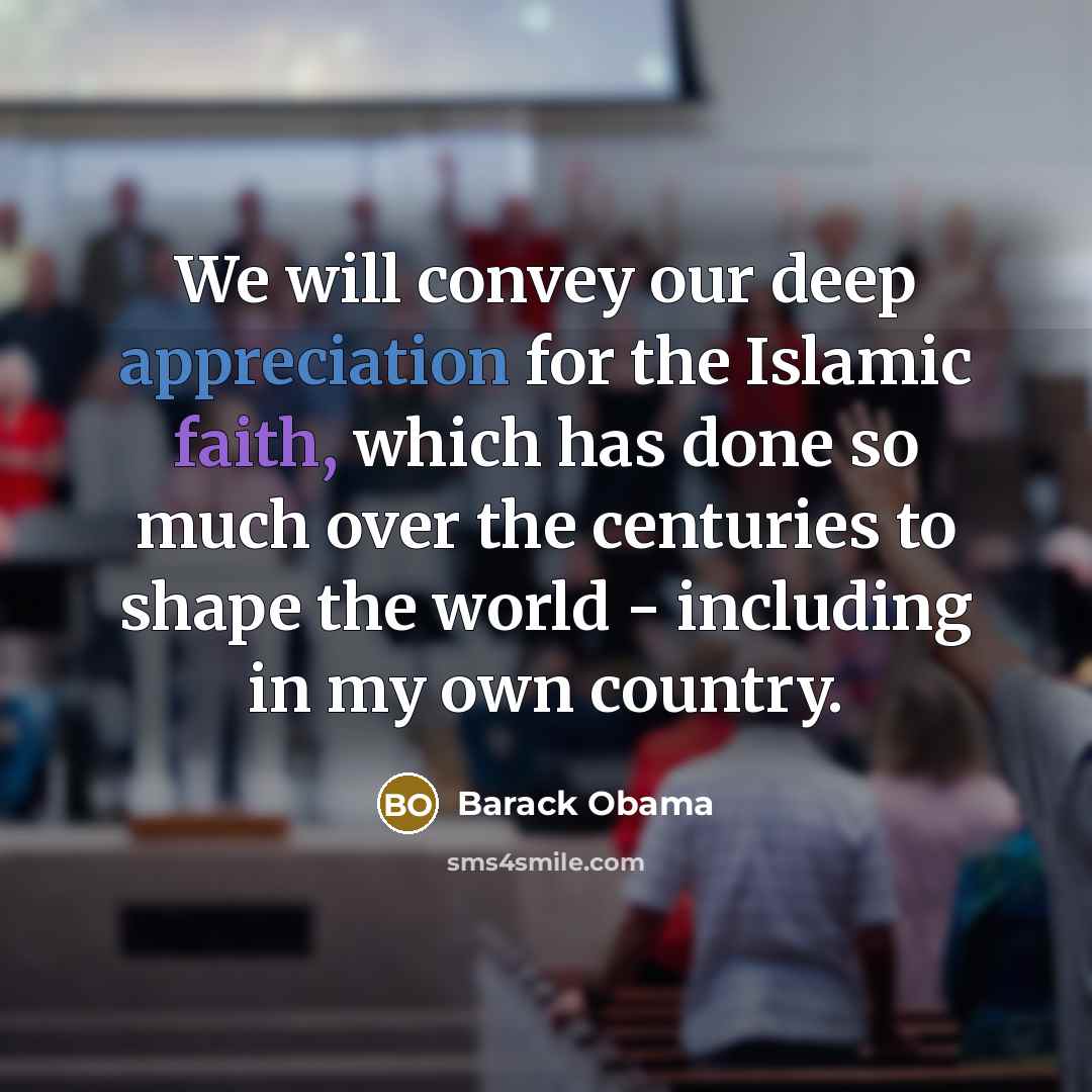 “We will convey our deep appreciation for the Islamic faith, which has done so much over the centuries to shape the world - including in my own country.” quote by Barack Obama