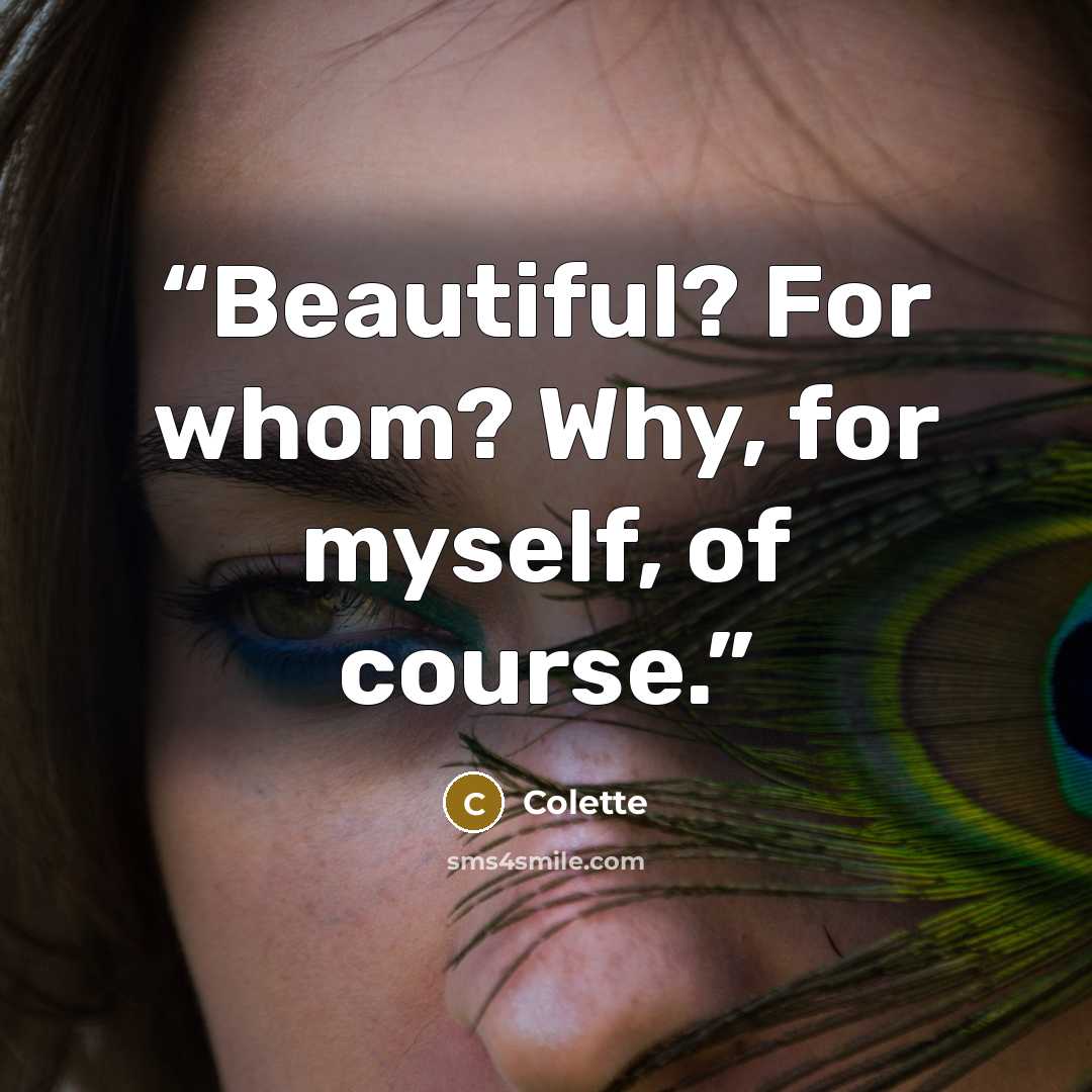 “Beautiful? For whom? Why, for myself, of course.” quote by Colette