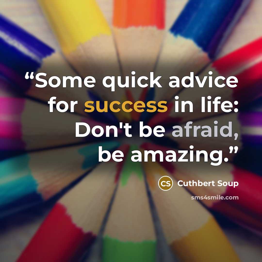 “Some quick advice for success in life: Don't be afraid, be amazing.” quote by Cuthbert Soup