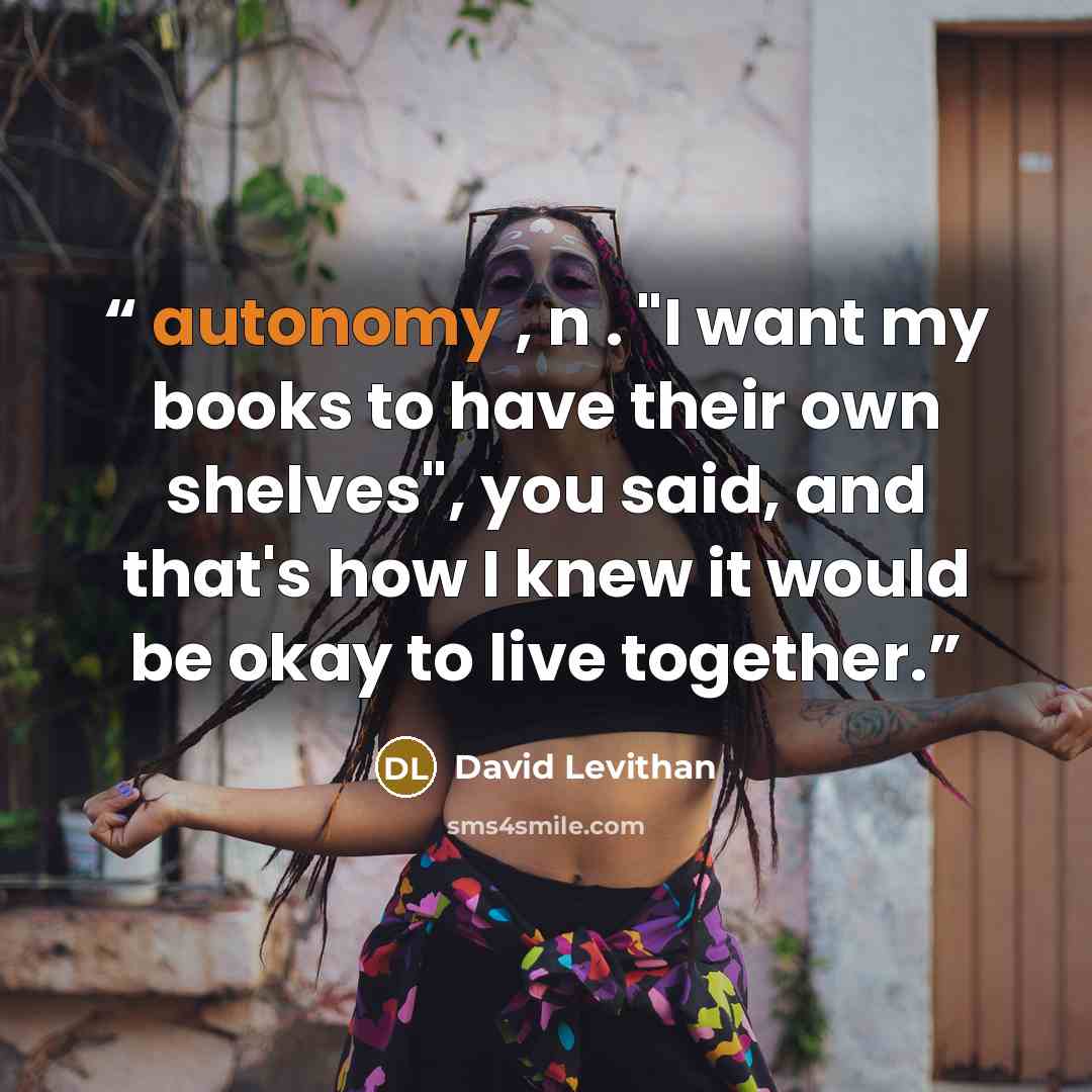 “autonomy , n . "I want my books to have their own shelves", you said, and that's how I knew it would be okay to live together.” quote by David Levithan