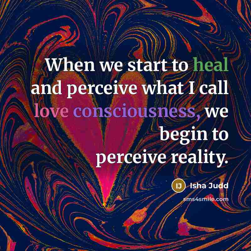 “When we start to heal and perceive what I call love consciousness, we begin to perceive reality.” quote by Isha Judd