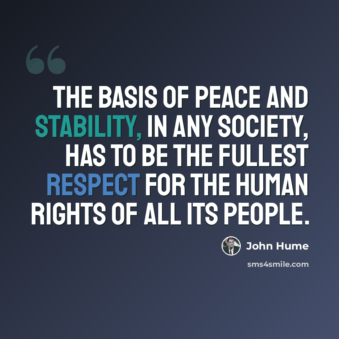 “The basis of peace and stability, in any society, has to be the fullest respect for the human rights of all its people.” quote by John Hume