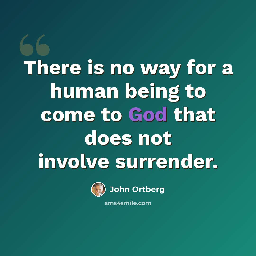 “There is no way for a human being to come to God that does not involve surrender.” quote by John Ortberg