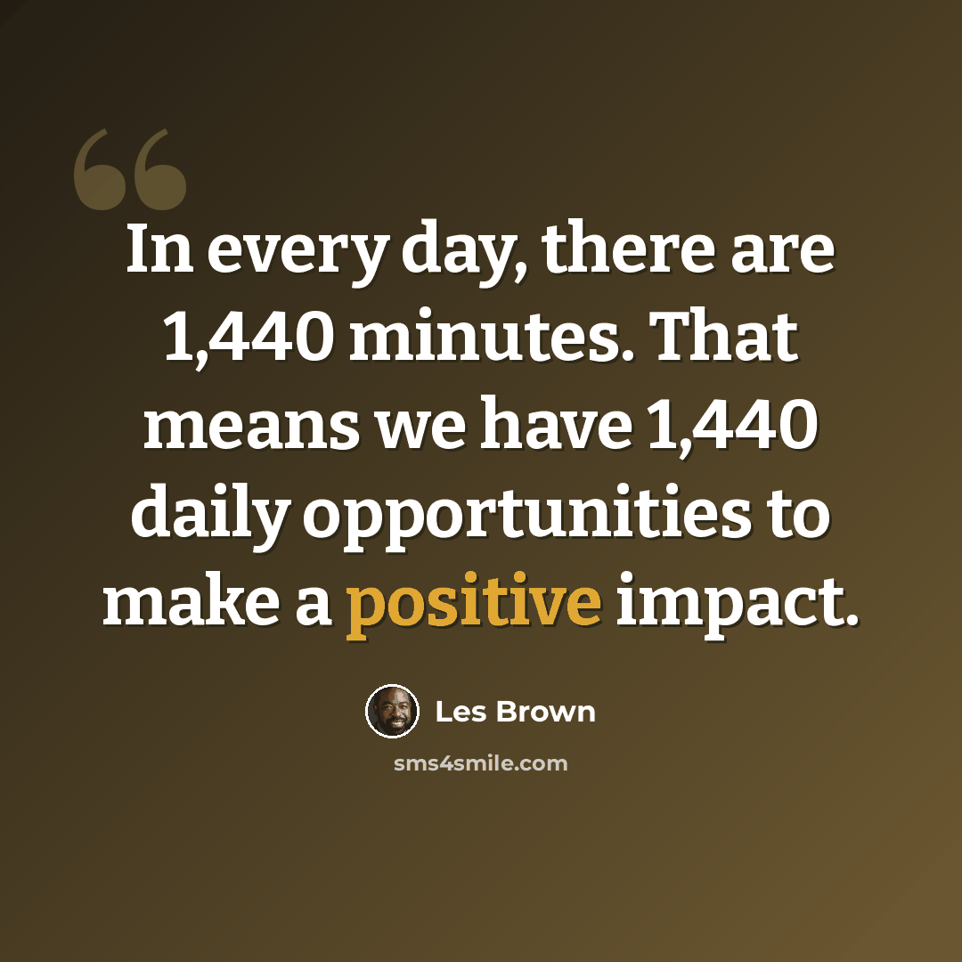 “In every day, there are 1,440 minutes. That means we have 1,440 daily opportunities to make a positive impact.” quote by Les Brown