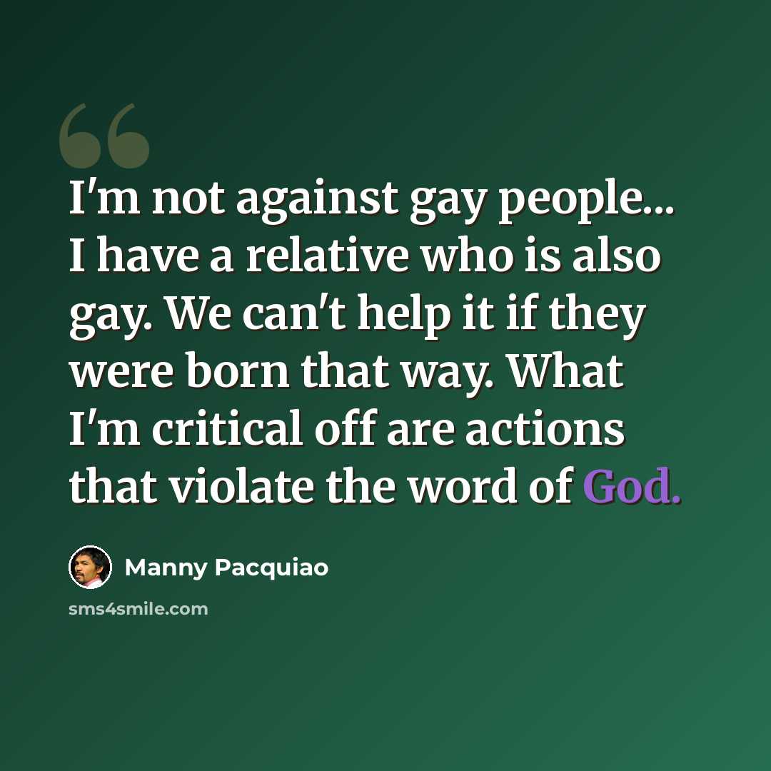 “I'm not against gay people... I have a relative who is also gay. We can't help it if they were born that way. What I'm critical off are actions that violate the word of God.” quote by Manny Pacquiao