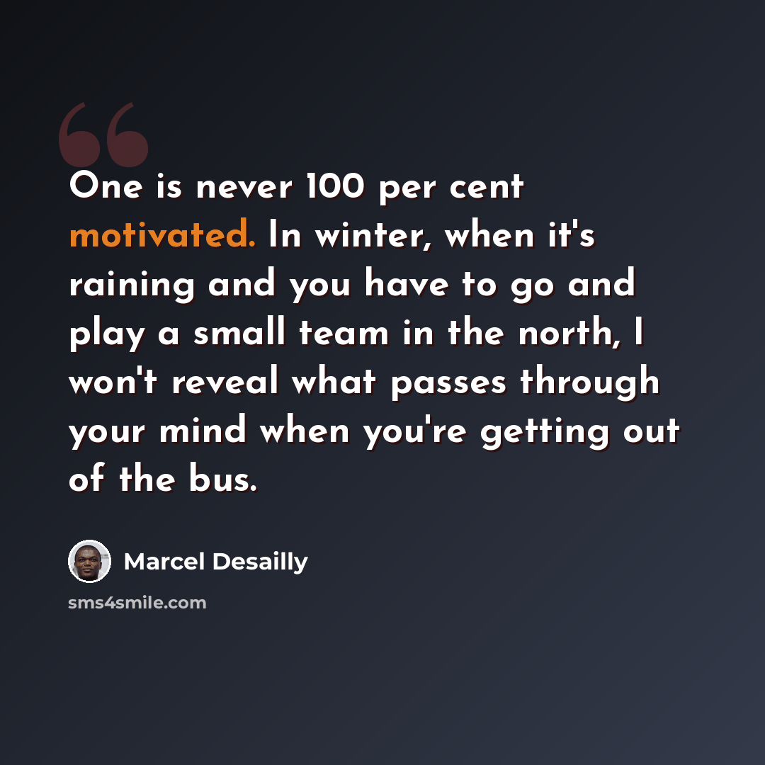 “One is never 100 per cent motivated. In winter, when it's raining and you have to go and play a small team in the north, I won't reveal what passes through your mind when you're getting out of the bus.” quote by Marcel Desailly