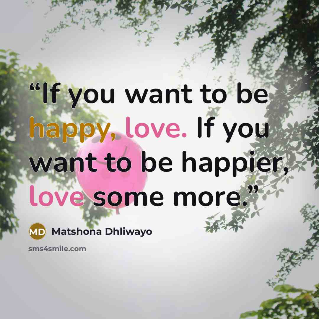 “If you want to be happy, love. If you want to be happier, love some more.” quote by Matshona Dhliwayo