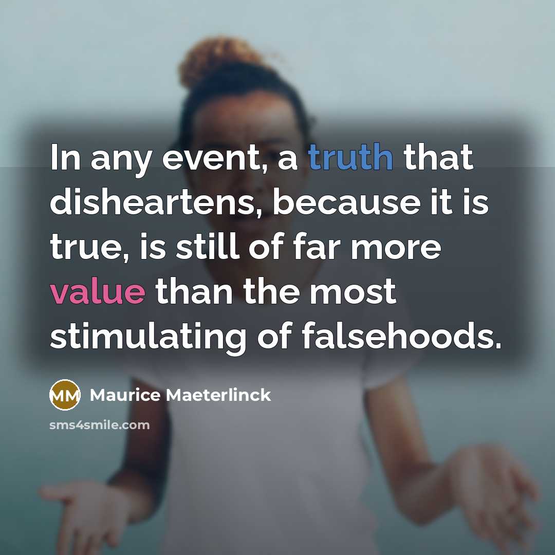 “In any event, a truth that disheartens, because it is true, is still of far more value than the most stimulating of falsehoods.” quote by Maurice Maeterlinck