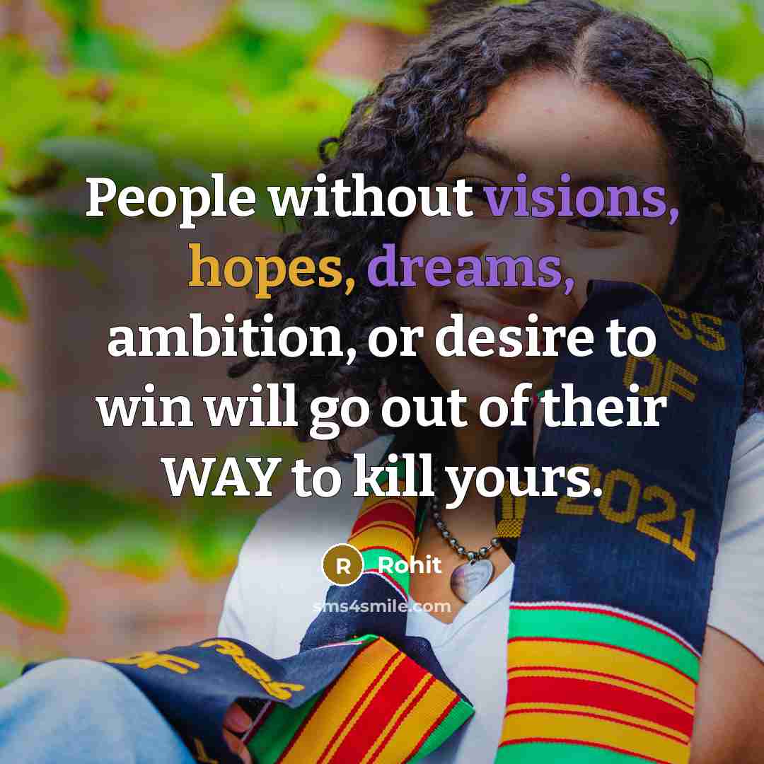 “People without visions, hopes, dreams, ambition, or desire to win will go out of their WAY to kill yours.” quote by Rohit
