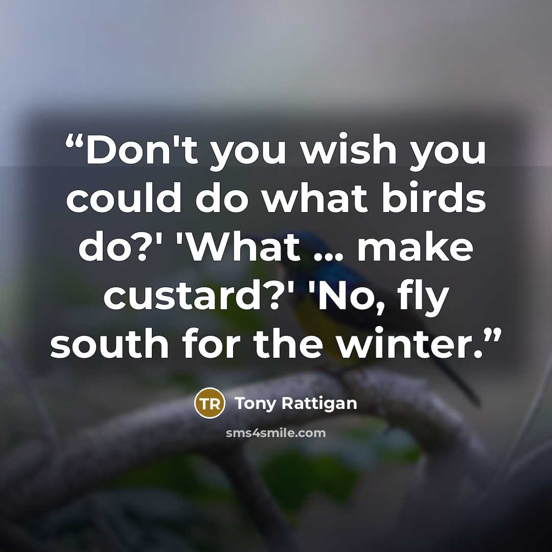 “Don't you wish you could do what birds do?' 'What ... make custard?' 'No, fly south for the winter.” quote by Tony Rattigan