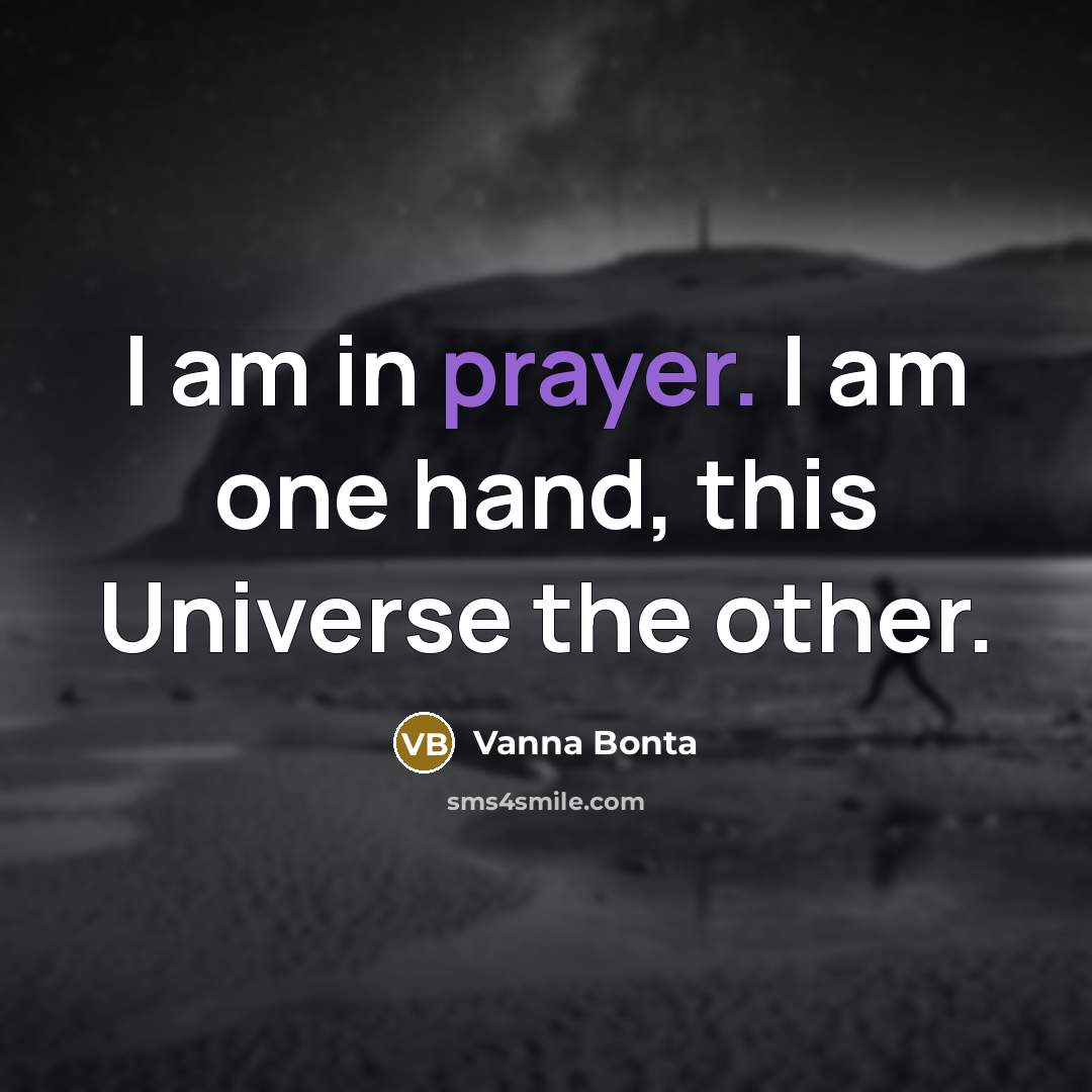 “I am in prayer. I am one hand, this Universe the other.” quote by Vanna Bonta
