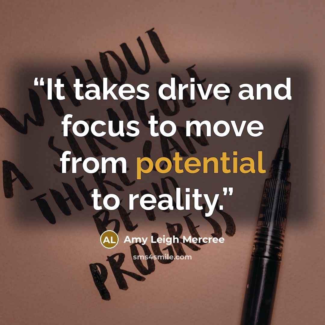 “It takes drive and focus to move from potential to reality.” quote by Amy Leigh Mercree