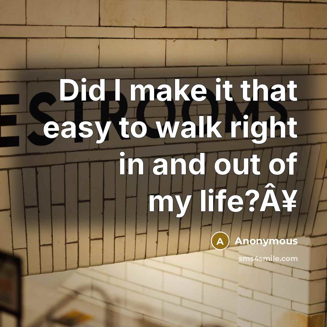 “Did I make it that easy to walk right in and out of my life?Â¥” quote by Anonymous