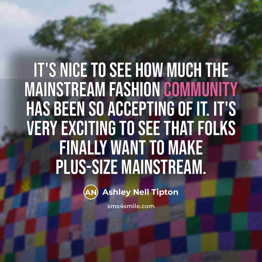“It's nice to see how much the mainstream fashion community has been so accepting of it. It's very exciting to see that folks finally want to make plus-size mainstream.” quote by Ashley Nell Tipton