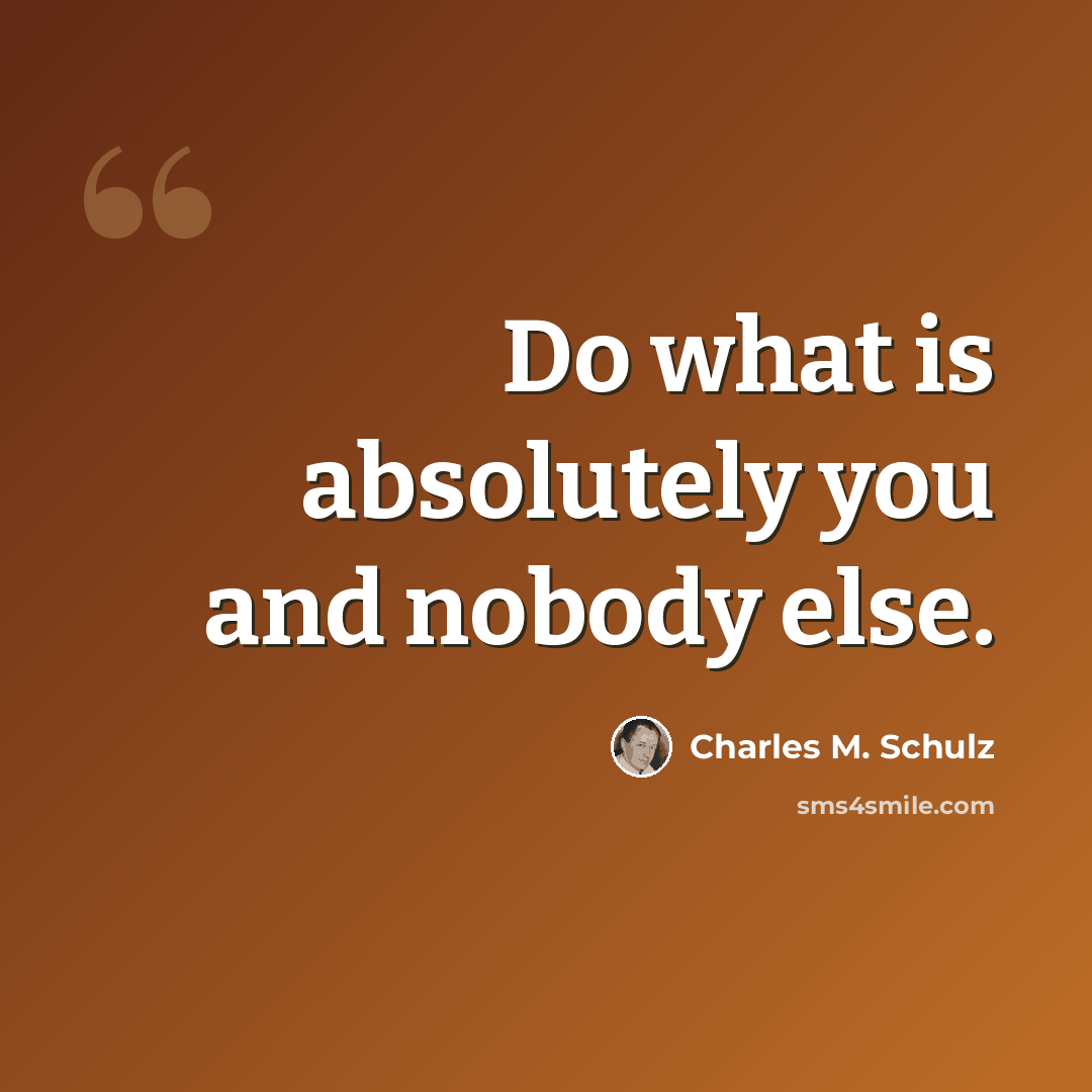 “Do what is absolutely you and nobody else.” quote by Charles M. Schulz