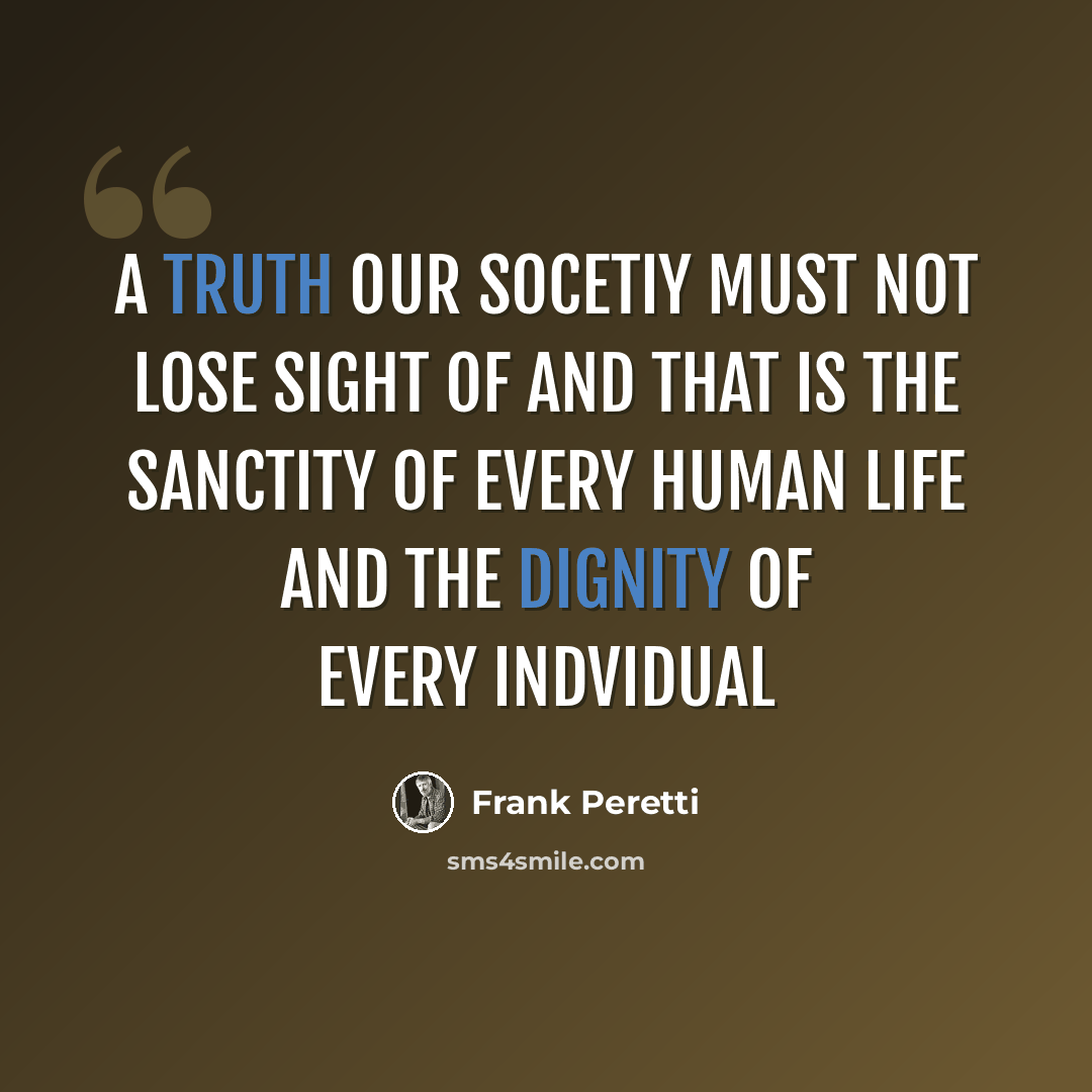 “a truth our socetiy must not lose sight of and that is the sanctity of every human life and the dignity of every indvidual” quote by Frank Peretti
