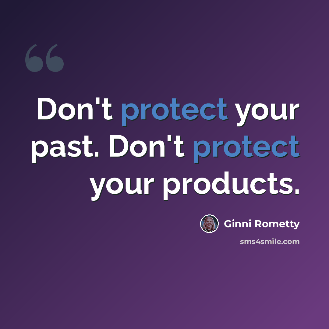 “Don't protect your past. Don't protect your products.” quote by Ginni Rometty