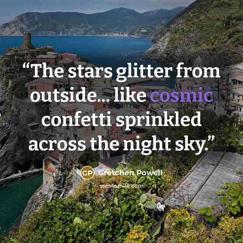 “The stars glitter from outside... like cosmic confetti sprinkled across the night sky.” quote by Gretchen Powell