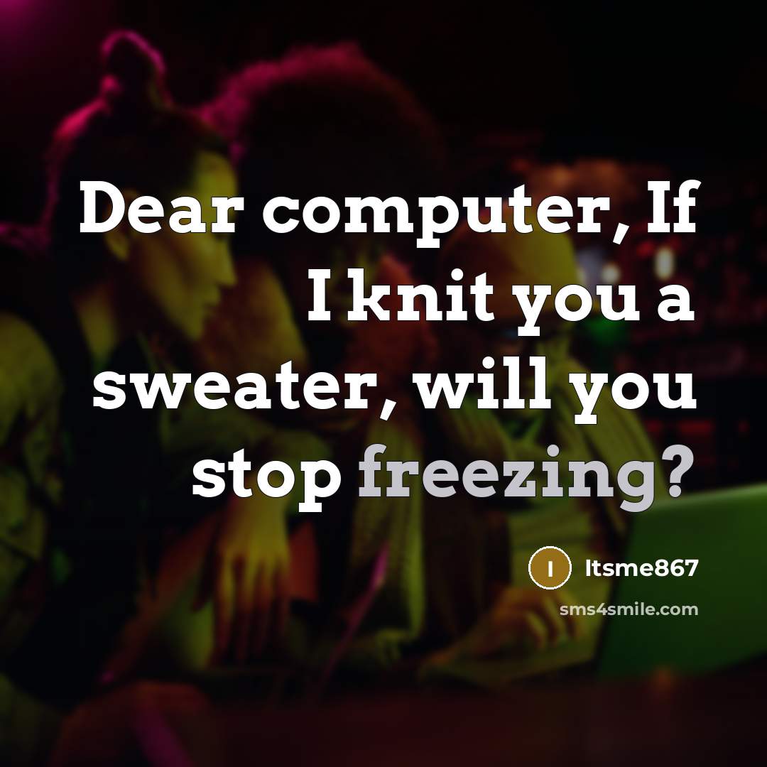 “Dear computer, If I knit you a sweater, will you stop freezing?” quote by Itsme867