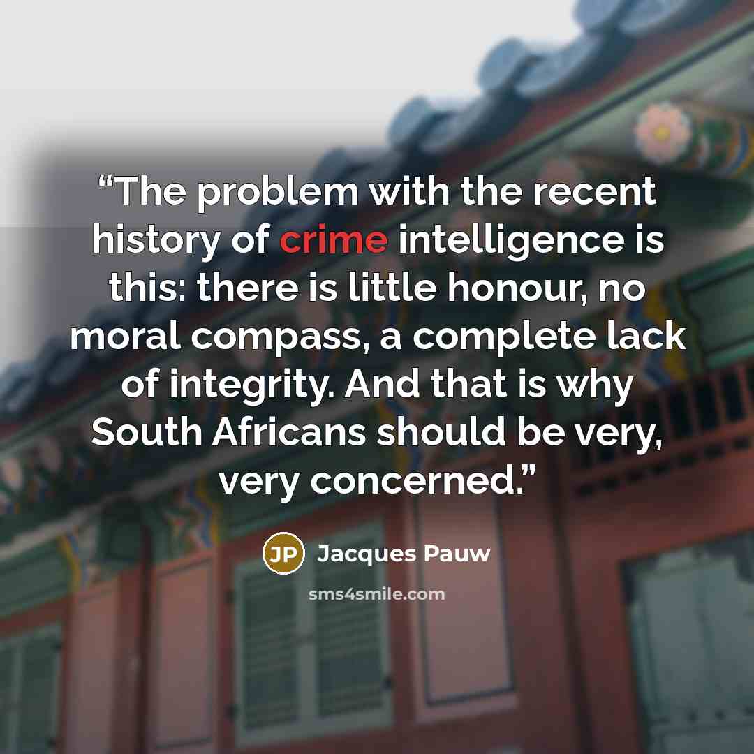 “The problem with the recent history of crime intelligence is this: there is little honour, no moral compass, a complete lack of integrity. And that is why South Africans should be very, very concerned.” quote by Jacques Pauw