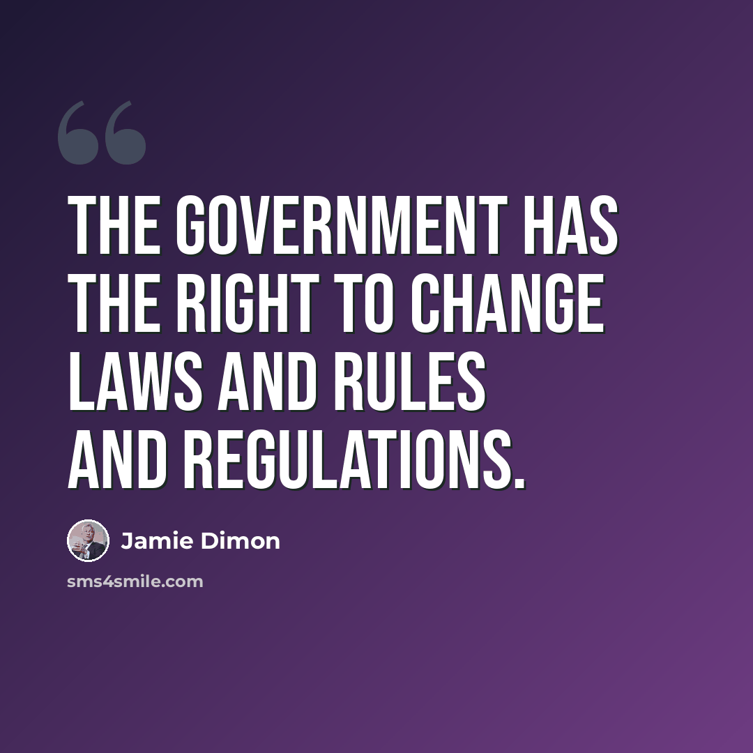 “The government has the right to change laws and rules and regulations.” quote by Jamie Dimon