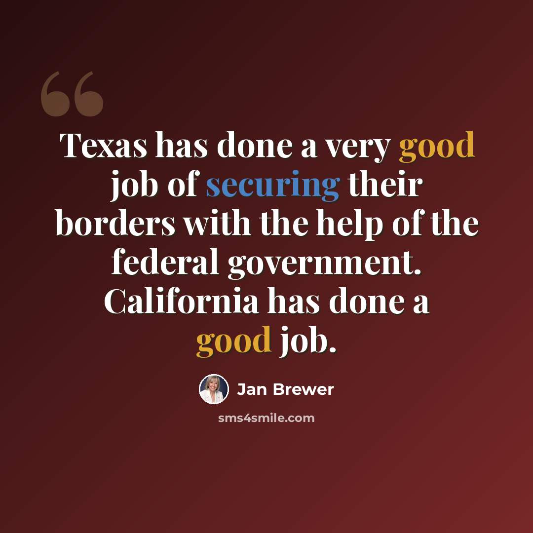 “Texas has done a very good job of securing their borders with the help of the federal government. California has done a good job.” quote by Jan Brewer