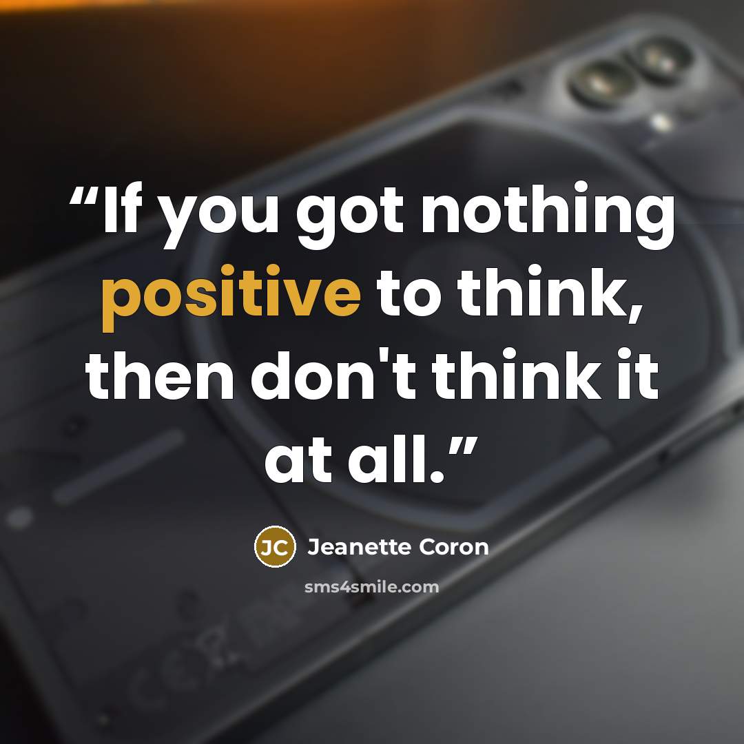 “If you got nothing positive to think, then don't think it at all.” quote by Jeanette Coron