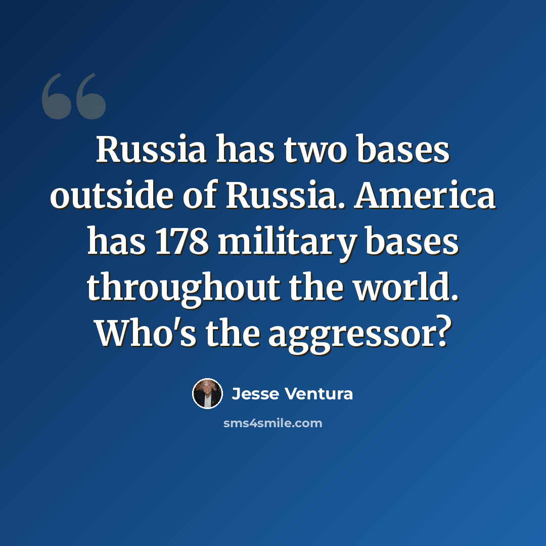 “Russia has two bases outside of Russia. America has 178 military bases throughout the world. Who's the aggressor?” quote by Jesse Ventura