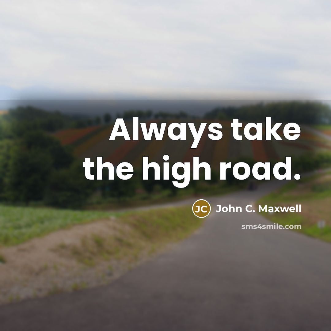 “Always take the high road.” quote by John C. Maxwell