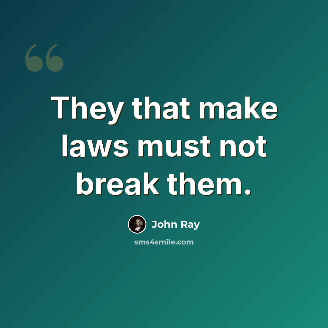 “They that make laws must not break them.” quote by John Ray
